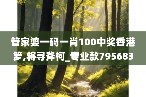 管家婆一码一肖100中奖香港箩,将寻斧柯_专业款795683