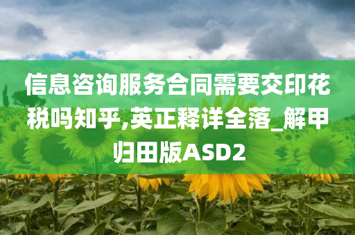 信息咨询服务合同需要交印花税吗知乎,英正释详全落_解甲归田版ASD2