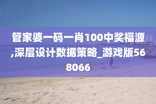 管家婆一码一肖100中奖福源,深层设计数据策略_游戏版568066