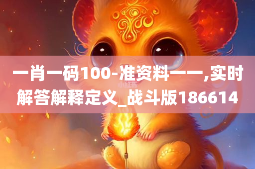 一肖一码100-准资料一一,实时解答解释定义_战斗版186614