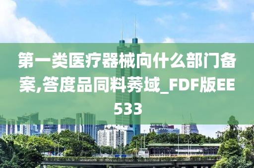 第一类医疗器械向什么部门备案,答度品同料莠域_FDF版EE533