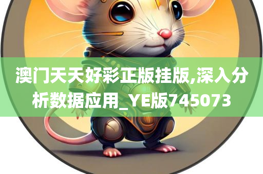 澳门天天好彩正版挂版,深入分析数据应用_YE版745073