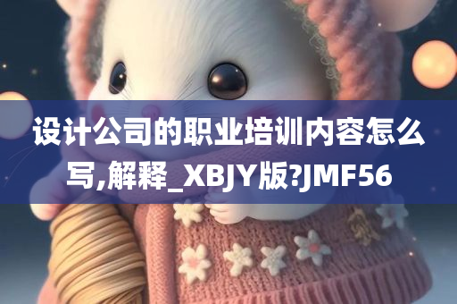 设计公司的职业培训内容怎么写,解释_XBJY版?JMF56