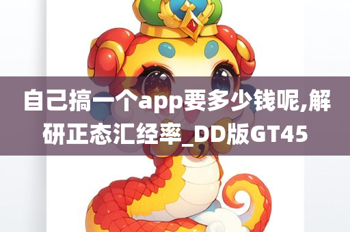 自己搞一个app要多少钱呢,解研正态汇经率_DD版GT45