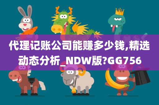 代理记账公司能赚多少钱,精选动态分析_NDW版?GG756