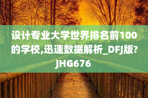 设计专业大学世界排名前100的学校,迅速数据解析_DFJ版?JHG676