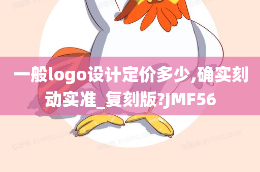 一般logo设计定价多少,确实刻动实准_复刻版?JMF56