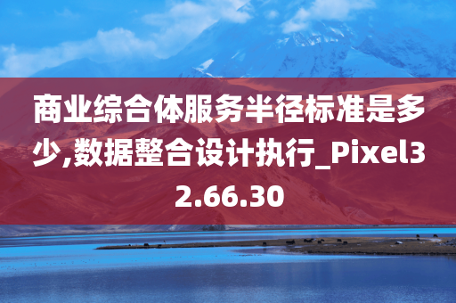 商业综合体服务半径标准是多少,数据整合设计执行_Pixel32.66.30