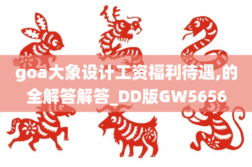 goa大象设计工资福利待遇,的全解答解答_DD版GW5656