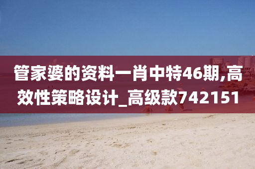 管家婆的资料一肖中特46期,高效性策略设计_高级款742151