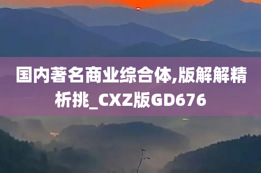 国内著名商业综合体,版解解精析挑_CXZ版GD676