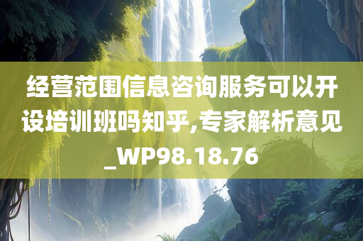 经营范围信息咨询服务可以开设培训班吗知乎,专家解析意见_WP98.18.76