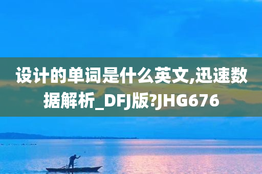 设计的单词是什么英文,迅速数据解析_DFJ版?JHG676