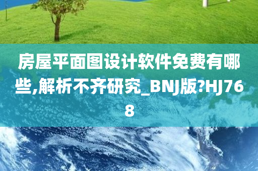 房屋平面图设计软件免费有哪些,解析不齐研究_BNJ版?HJ768