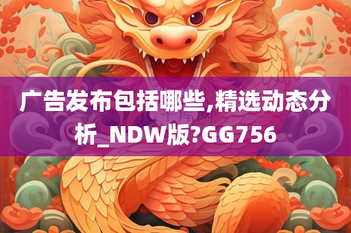 广告发布包括哪些,精选动态分析_NDW版?GG756