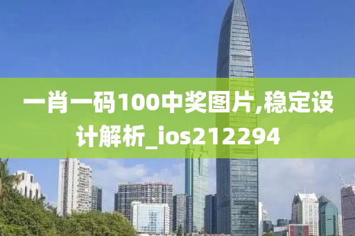 一肖一码100中奖图片,稳定设计解析_ios212294