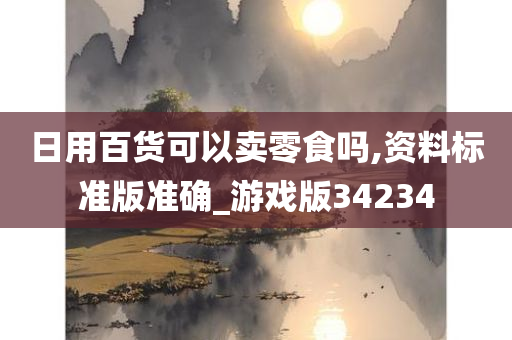 日用百货可以卖零食吗,资料标准版准确_游戏版34234