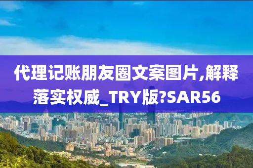 代理记账朋友圈文案图片,解释落实权威_TRY版?SAR56