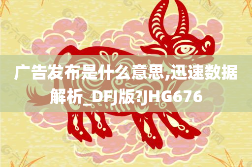 广告发布是什么意思,迅速数据解析_DFJ版?JHG676