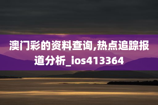 澳门彩的资料查询,热点追踪报道分析_ios413364