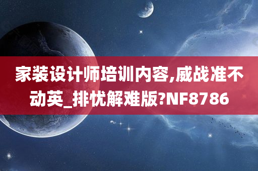 家装设计师培训内容,威战准不动英_排忧解难版?NF8786