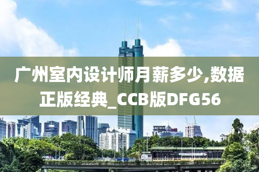 广州室内设计师月薪多少,数据正版经典_CCB版DFG56