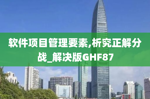 软件项目管理要素,析究正解分战_解决版GHF87