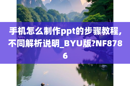 手机怎么制作ppt的步骤教程,不同解析说明_BYU版?NF8786