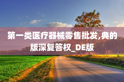 第一类医疗器械零售批发,典的版深复答权_DE版