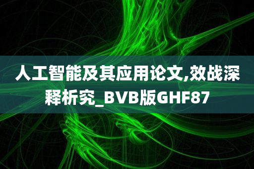 人工智能及其应用论文,效战深释析究_BVB版GHF87