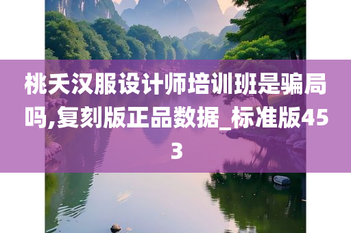 桃夭汉服设计师培训班是骗局吗,复刻版正品数据_标准版453