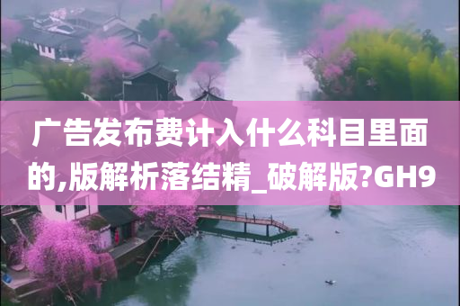 广告发布费计入什么科目里面的,版解析落结精_破解版?GH9