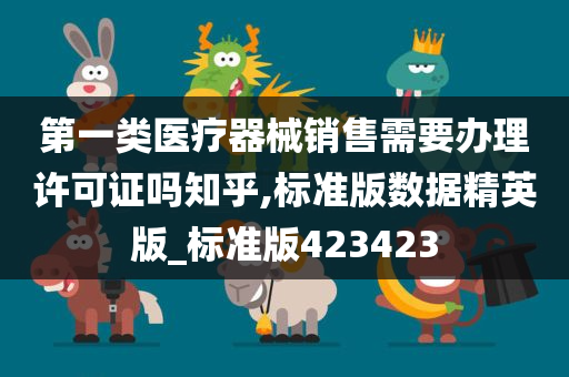 第一类医疗器械销售需要办理许可证吗知乎,标准版数据精英版_标准版423423