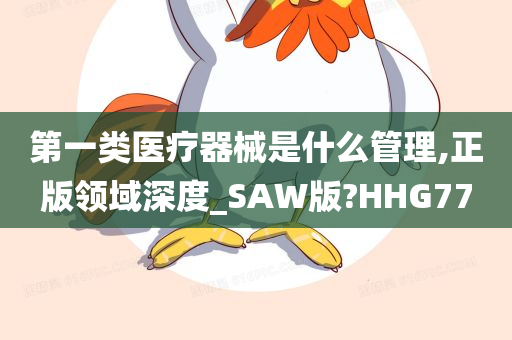 第一类医疗器械是什么管理,正版领域深度_SAW版?HHG77