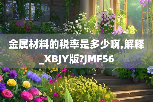 金属材料的税率是多少啊,解释_XBJY版?JMF56