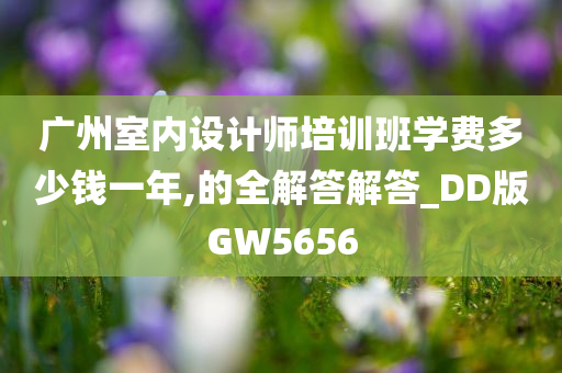 广州室内设计师培训班学费多少钱一年,的全解答解答_DD版GW5656