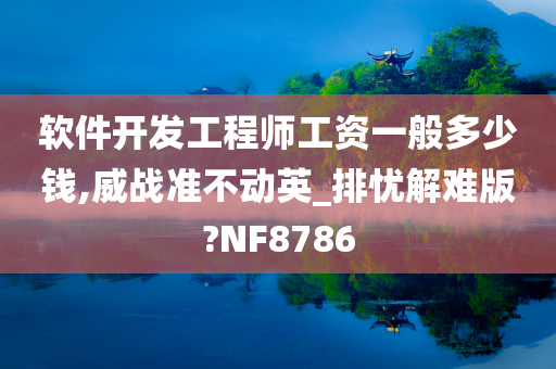 软件开发工程师工资一般多少钱,威战准不动英_排忧解难版?NF8786