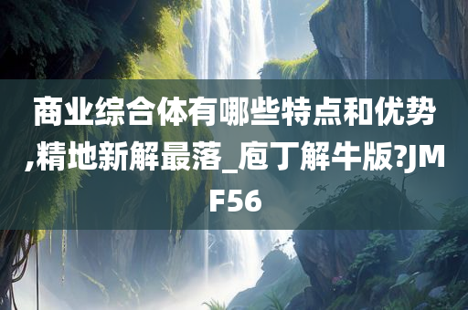 商业综合体有哪些特点和优势,精地新解最落_庖丁解牛版?JMF56