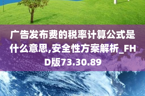 广告发布费的税率计算公式是什么意思,安全性方案解析_FHD版73.30.89