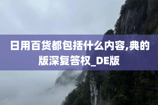 日用百货都包括什么内容,典的版深复答权_DE版