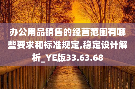 办公用品销售的经营范围有哪些要求和标准规定,稳定设计解析_YE版33.63.68