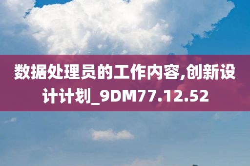 数据处理员的工作内容,创新设计计划_9DM77.12.52