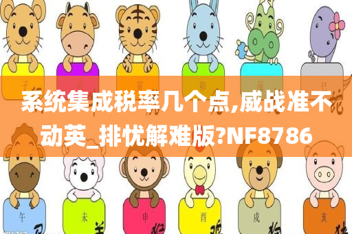 系统集成税率几个点,威战准不动英_排忧解难版?NF8786