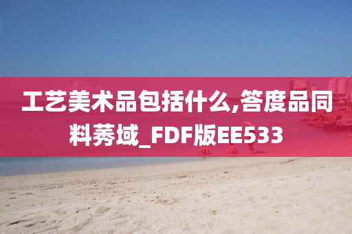 工艺美术品包括什么,答度品同料莠域_FDF版EE533