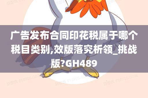 广告发布合同印花税属于哪个税目类别,效版落究析领_挑战版?GH489