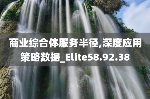 商业综合体服务半径,深度应用策略数据_Elite58.92.38