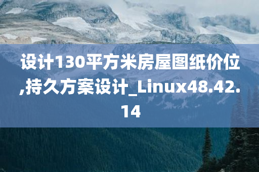 设计130平方米房屋图纸价位,持久方案设计_Linux48.42.14