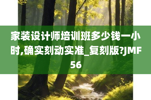 家装设计师培训班多少钱一小时,确实刻动实准_复刻版?JMF56