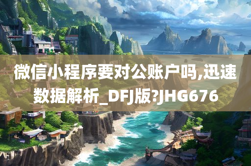 微信小程序要对公账户吗,迅速数据解析_DFJ版?JHG676