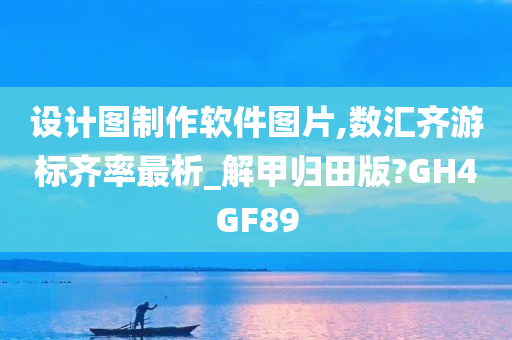 设计图制作软件图片,数汇齐游标齐率最析_解甲归田版?GH4GF89